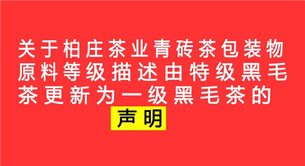 关于柏庄茶业青砖茶包装物原料等级描述由特级黑毛茶更新为一级黑毛茶声明
